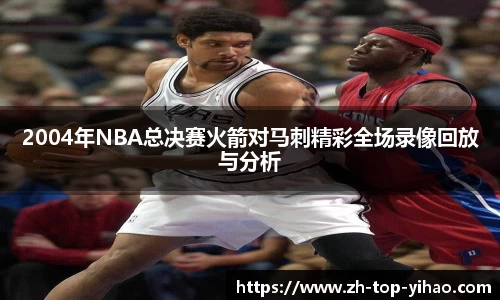 2004年NBA总决赛火箭对马刺精彩全场录像回放与分析