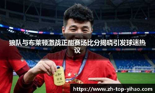 狼队与布莱顿激战正酣赛场比分揭晓引发球迷热议