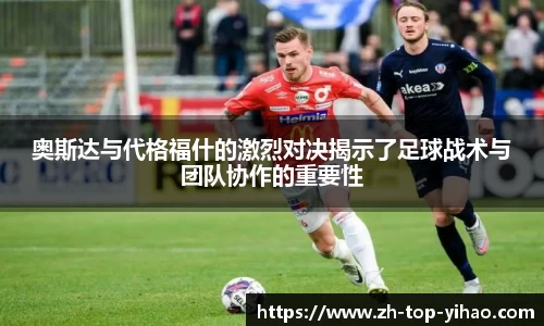 奥斯达与代格福什的激烈对决揭示了足球战术与团队协作的重要性