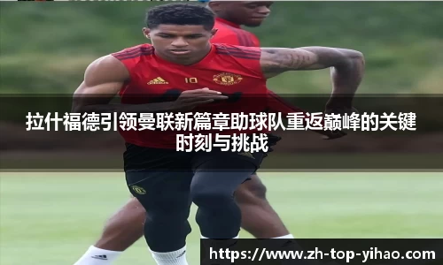 拉什福德引领曼联新篇章助球队重返巅峰的关键时刻与挑战