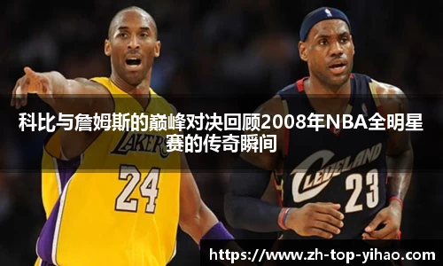 科比与詹姆斯的巅峰对决回顾2008年NBA全明星赛的传奇瞬间