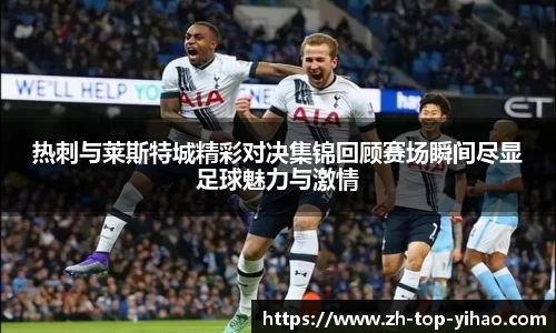 热刺与莱斯特城精彩对决集锦回顾赛场瞬间尽显足球魅力与激情