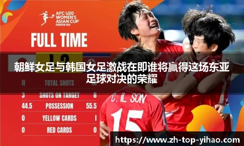 朝鲜女足与韩国女足激战在即谁将赢得这场东亚足球对决的荣耀