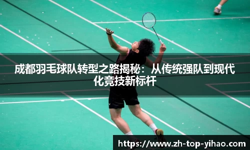 成都羽毛球队转型之路揭秘：从传统强队到现代化竞技新标杆