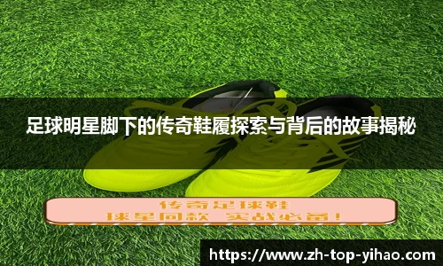 足球明星脚下的传奇鞋履探索与背后的故事揭秘