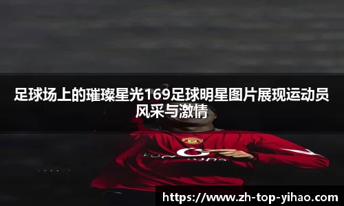 足球场上的璀璨星光169足球明星图片展现运动员风采与激情